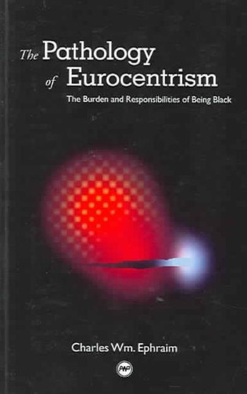 The Pathology Of Eurocentrism : The Burden and Responsibilities of Being Black