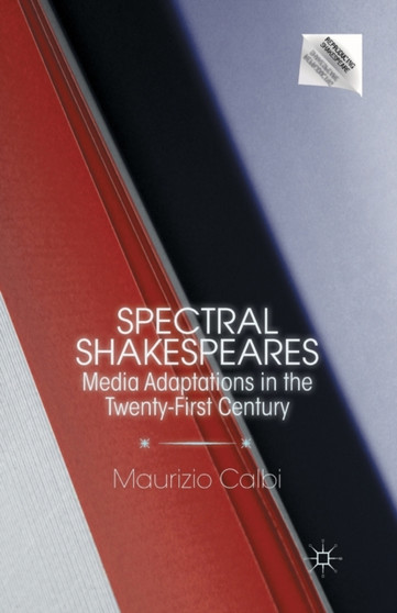 Spectral Shakespeares : Media Adaptations in the Twenty-First Century
