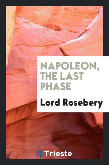 Napoleon; The Last Phase by Lord Rosebery - Paperback