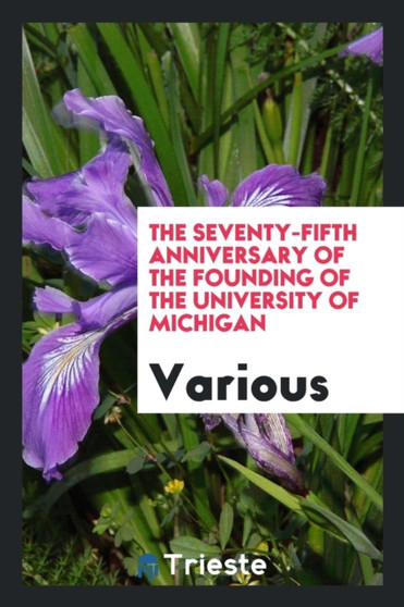 The Seventy-Fifth Anniversary of the Founding of the University of Michigan by Various - Paperback