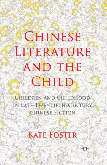 Chinese Literature and the Child : Children and Childhood in Late-Twentieth-Century Chinese Fiction