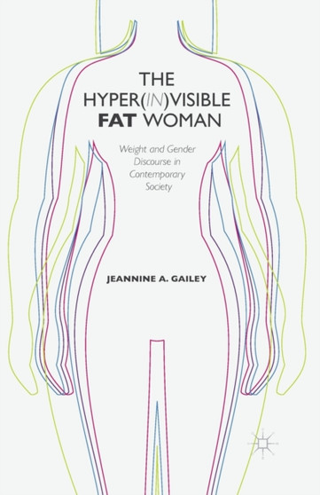 The Hyper(in)visible Fat Woman : Weight and Gender Discourse in Contemporary Society