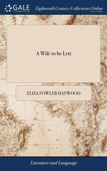 A Wife to be Lett : A Comedy. As it is Acted at the Theatre-Royal in Drury-Lane, by his Majesty's Servants. Written by Mrs. Eliza Haywood