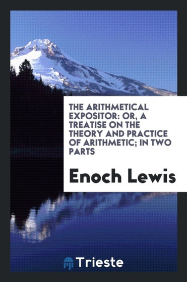 The Arithmetical Expositor : Or, a Treatise on the Theory and Practice of Arithmetic; In Two Parts by Enoch Lewis - Paperback