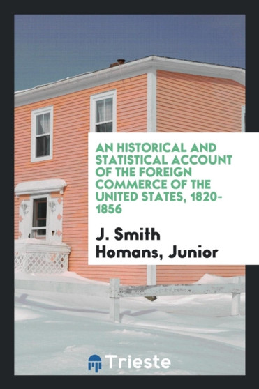 An Historical and Statistical Account of the Foreign Commerce of the United States, 1820-1856 by Junior J Smith Homans - Paperback