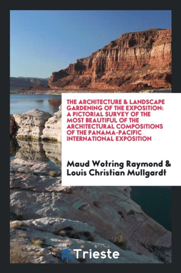 The Architecture & Landscape Gardening of the Exposition : A Pictorial Survey of the Most Beautiful of the Architectural Compositions of the Panama-Pacific International Exposition by Maud Wotring Raymond - Paperback