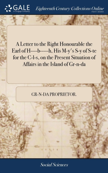 A Letter to the Right Honourable the Earl of H----b-----h, His M-y's S-y of S-te for the C-l-s, on the Present Situation of Affairs in the Island of Gr-n-da