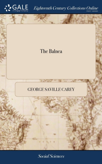 The Balnea : Or, an Impartial Description of all the Popular Watering Places in England, ... By George Saville Carey