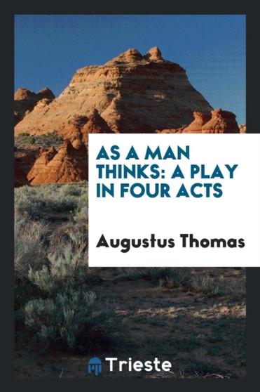 As a Man Thinks : A Play in Four Acts by Augustus Thomas - Paperback