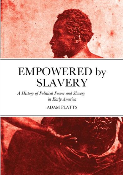Empowered by Slavery : A History of Political Power and Slavery in Early America