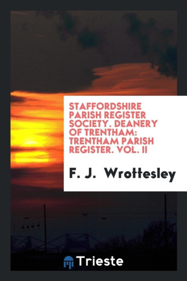 Staffordshire Parish Register Society. Deanery of Trentham : Trentham Parish Register. Vol. II by F J Wrottesley - Paperback