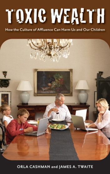 Toxic Wealth : How the Culture of Affluence Can Harm Us and Our Children