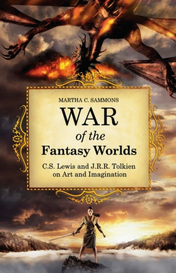 War of the Fantasy Worlds : C.S. Lewis and J.R.R. Tolkien on Art and Imagination