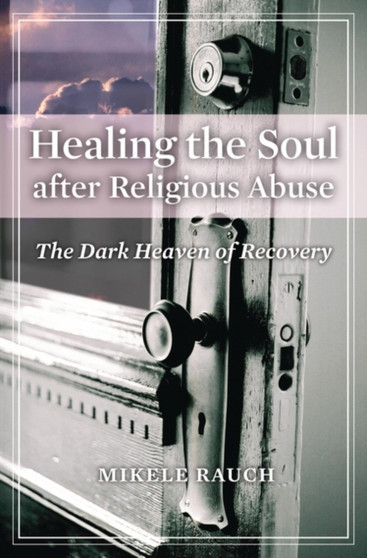 Healing the Soul after Religious Abuse : The Dark Heaven of Recovery