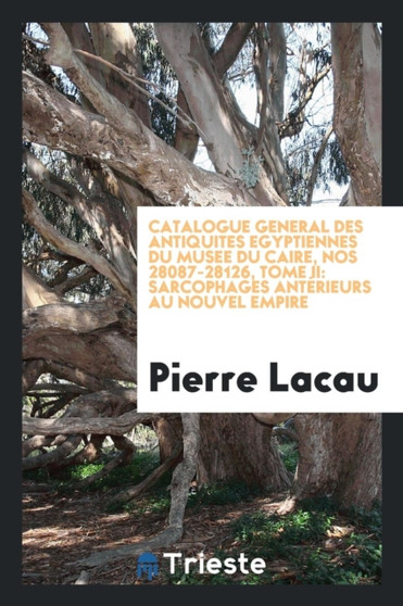 Catalogue General Des Antiquites Egyptiennes Du Musee Du Caire, Nos 28087-28126, Tome II : Sarcophages Ant rieurs Au Nouvel Empire by Pierre Lacau - Paperback