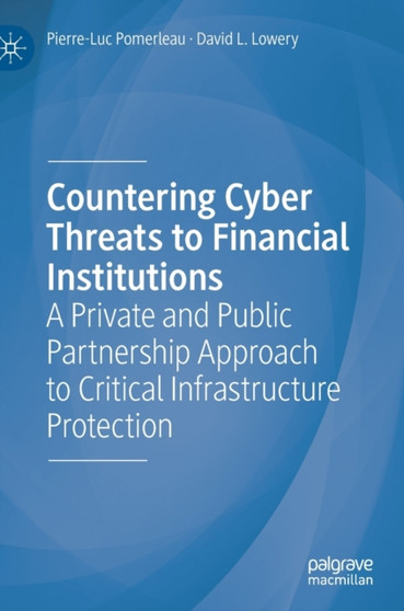 Countering Cyber Threats to Financial Institutions : A Private and Public Partnership Approach to Critical Infrastructure Protection