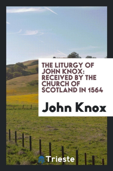 The Liturgy of John Knox : Received by the Church of Scotland in 1564 by John Knox - Paperback
