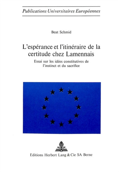 L'esperance et l'itineraire de la certitude chez Lamennais : Essai sur les idees constitutives de l'instinct et du sacrifice