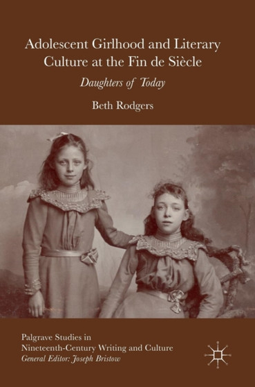 Adolescent Girlhood and Literary Culture at the Fin de Siecle : Daughters of Today