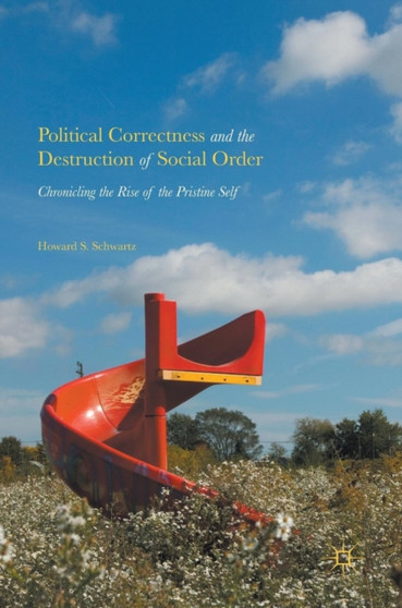 Political Correctness and the Destruction of Social Order : Chronicling the Rise of the Pristine Self