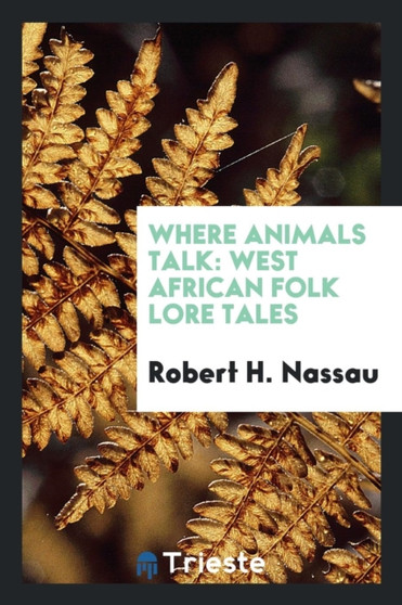 Where Animals Talk : West African Folk Lore Tales by Robert H Nassau - Paperback