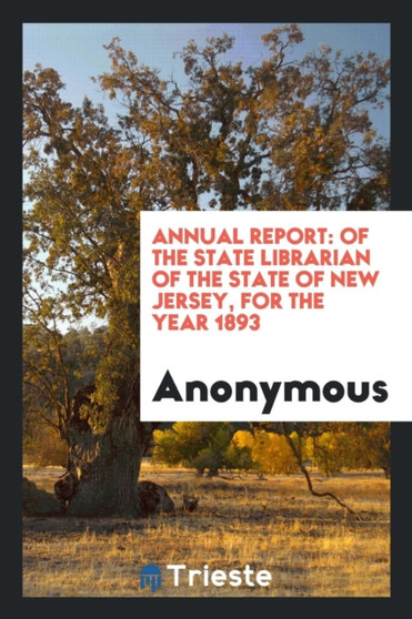 Annual Report : Of the State Librarian of the State of New Jersey, for the Year 1893 by Anonymous - Paperback