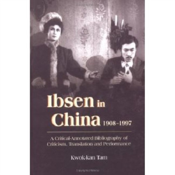 Ibsen and Ibsenism in China 1908-1997 : A Critical-Annotated Bibliography of Criticism, Translation and Performance