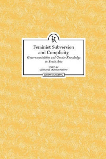 Feminist Subversion and Complicity - Governmentalities and Gender Knowledge in South Asia