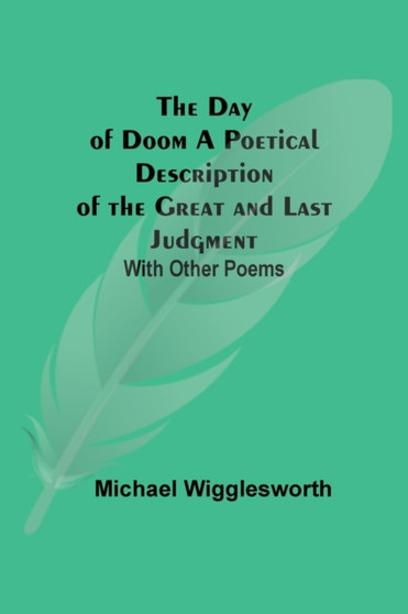 The Day of Doom A Poetical Description of the Great and Last Judgment : With Other Poems