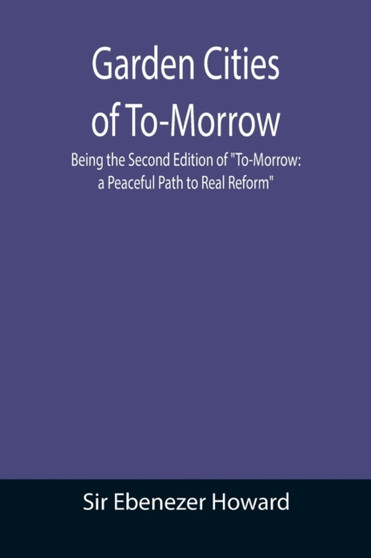 Garden Cities of To-Morrow; Being the Second Edition of To-Morrow : a Peaceful Path to Real Reform