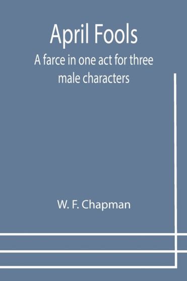 April Fools : A farce in one act for three male characters