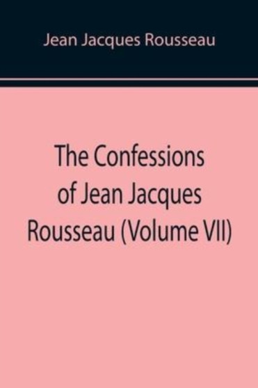 The Confessions of Jean Jacques Rousseau (Volume VII)