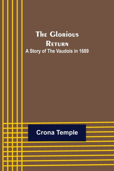 The Glorious Return : A Story of the Vaudois in 1689