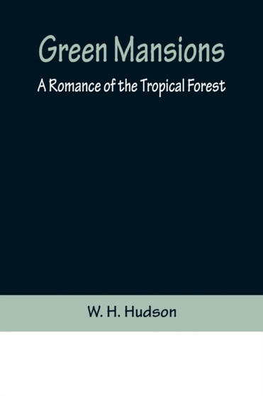 Green Mansions : A Romance of the Tropical Forest