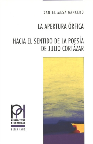 La Apertura Orfica : Hacia El Sentido de la Poesia de Julio Cortazar : 12