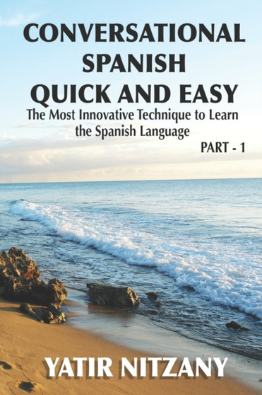 Conversational Spanish Quick and Easy : The Most Innovative and Revolutionary Technique to Learn the Spanish Language. For Beginners, Intermediate, and Advanced Speakers : 1