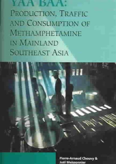 Yaa Baa : Production, Traffic and Consumption of Methamphetamines in Mainland Southeast Asia
