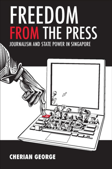 Freedom from the Press : Journalism and State Power in Singapore