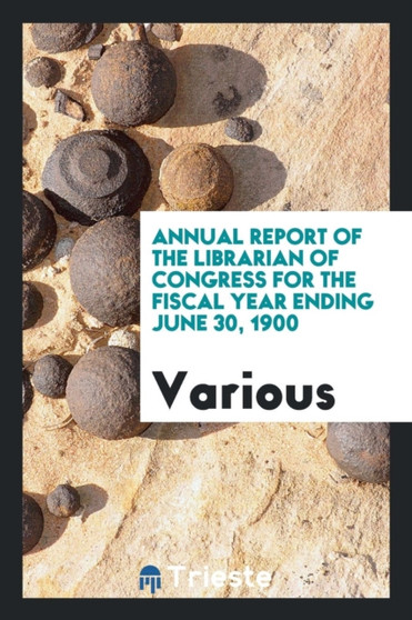 Annual Report of the Librarian of Congress for the Fiscal Year Ending June 30, 1900 by Various - Paperback