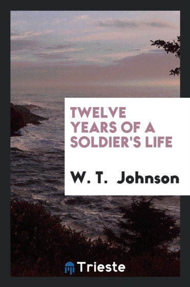 Twelve Years of a Soldier's Life by W T Johnson - Paperback