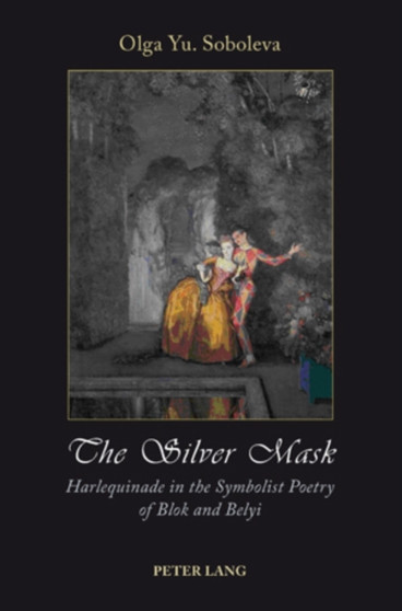 The Silver Mask : Harlequinade in the Symbolist Poetry of Blok and Belyi