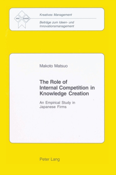 The Role of Internal Competition in Knowledge Creation : An Empirical Study in Japanese Firms : 11