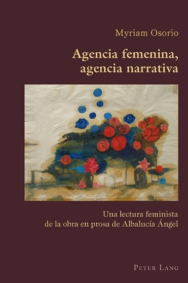 Agencia Femenina, Agencia Narrativa : Una Lectura Feminista De La Obra En Prosa De Albalucaia Angel
