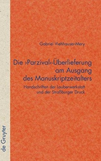 Die 'Parzival'-UEberlieferung am Ausgang des Manuskriptzeitalters : Handschriften der Lauberwerkstatt und der Strassburger Druck