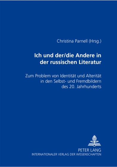 Ich Und Der/Die Andere in Der Russischen Literatur : Zum Problem Von Identitaet Und Alteritaet in Den Selbst- Und Fremdbildern Des 20. Jahrhunderts