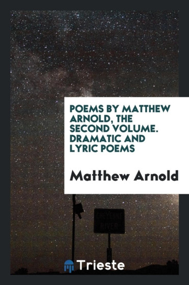 Poems by Matthew Arnold, the Second Volume. Dramatic and Lyric Poems by Matthew Arnold - Paperback