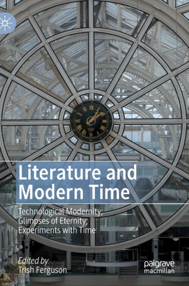 Literature and Modern Time : Technological Modernity; Glimpses of Eternity; Experiments with Time