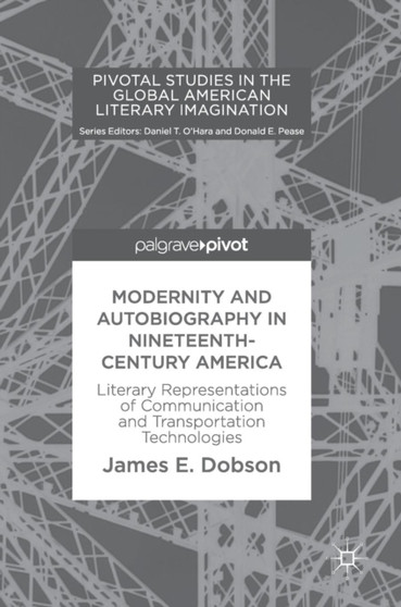 Modernity and Autobiography in Nineteenth-Century America : Literary Representations of Communication and Transportation Technologies