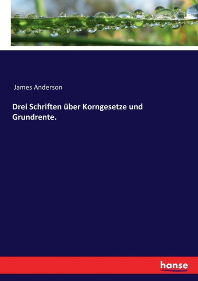Drei Schriften uber Korngesetze und Grundrente.