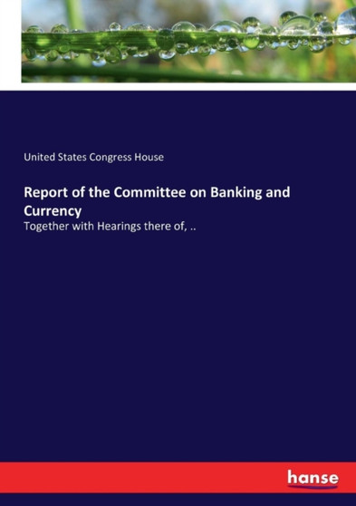 Report of the Committee on Banking and Currency : Together with Hearings there of, ..
